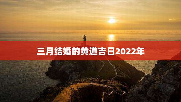 三月结婚的黄道吉日2022年