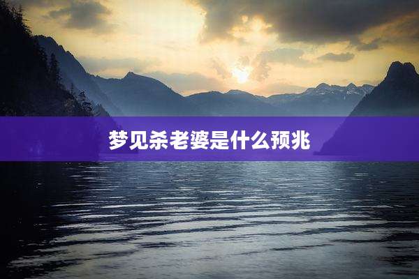 梦见杀老婆是什么预兆