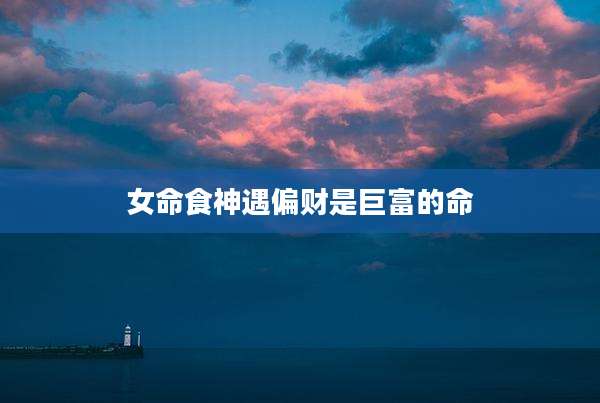 女命食神遇偏财是巨富的命