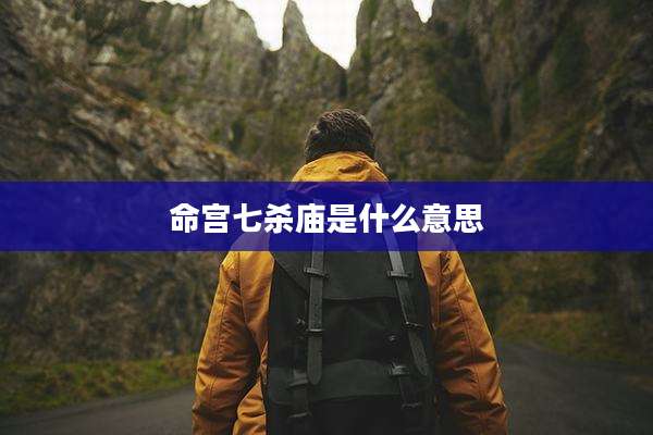 命宫七杀庙是什么意思