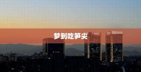 梦到吃笋尖
