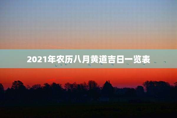 2021年农历八月黄道吉日一览表