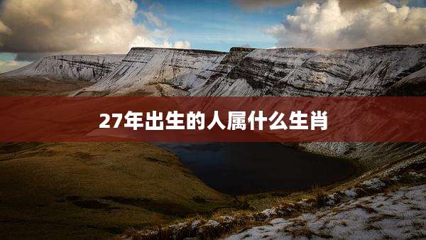 27年出生的人属什么生肖