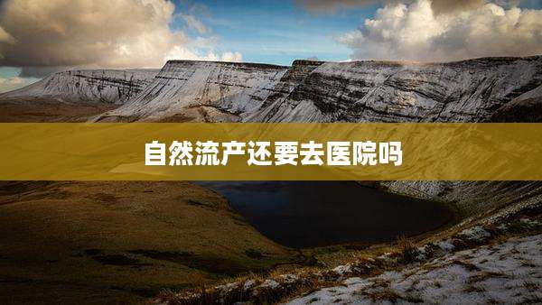 自然流产还要去医院吗
