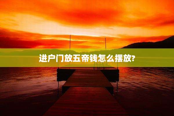 进户门放五帝钱怎么摆放?