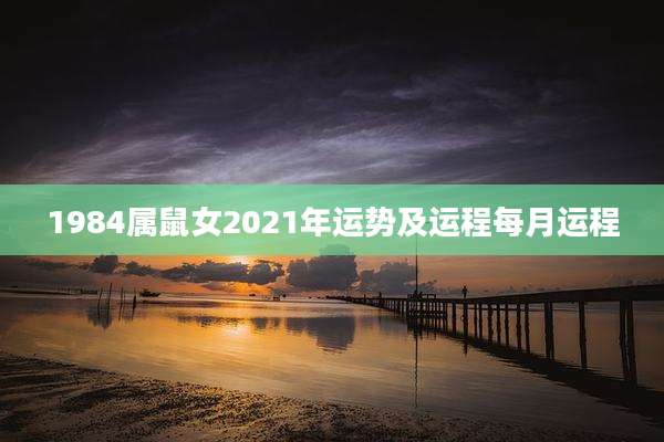 1984属鼠女2021年运势及运程每月运程