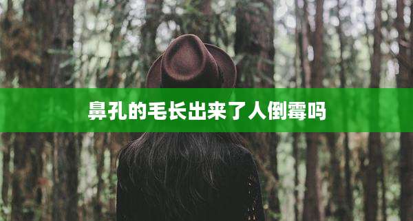 鼻孔的毛长出来了人倒霉吗