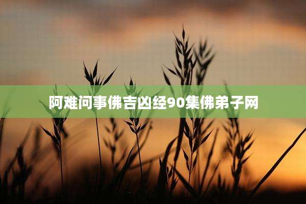 阿难问事佛吉凶经90集佛弟子网