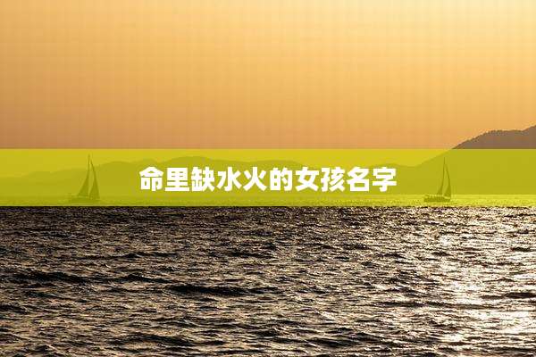 命里缺水火的女孩名字