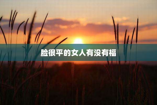 脸很平的女人有没有福