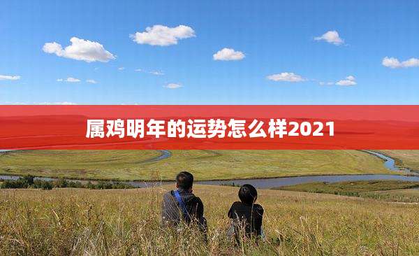 属鸡明年的运势怎么样2021