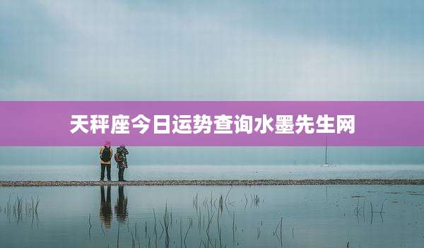 天秤座今日运势查询水墨先生网