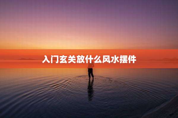 入门玄关放什么风水摆件