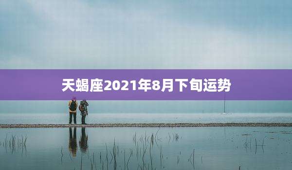 天蝎座2021年8月下旬运势