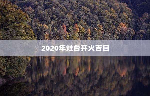 2020年灶台开火吉日