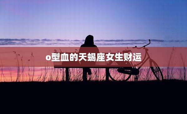 o型血的天蝎座女生财运