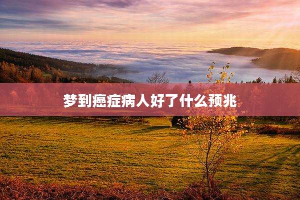 梦到癌症病人好了什么预兆