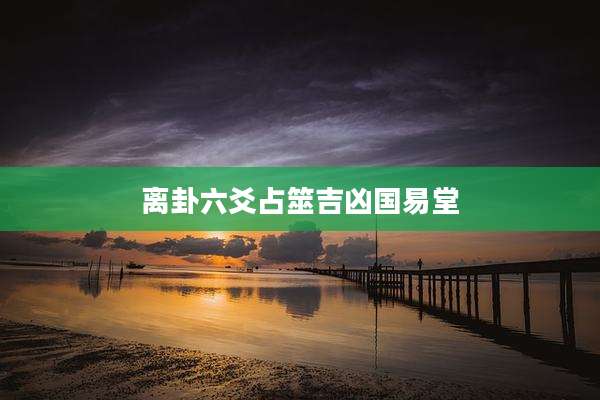 离卦六爻占筮吉凶国易堂