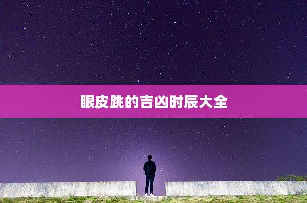 眼皮跳的吉凶时辰大全