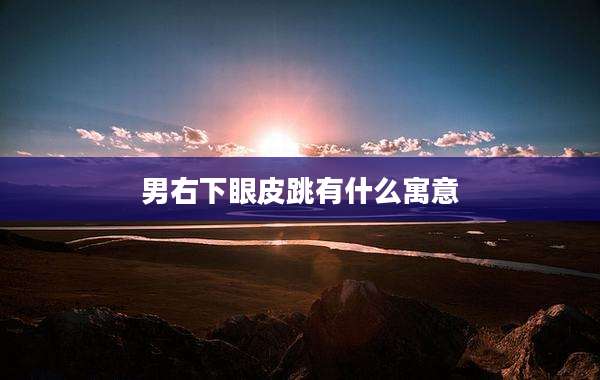 男右下眼皮跳有什么寓意