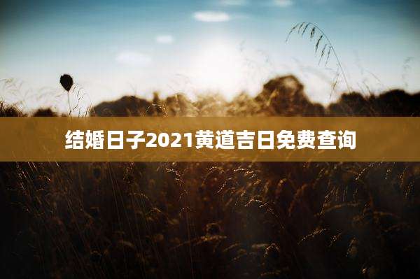 结婚日子2021黄道吉日免费查询