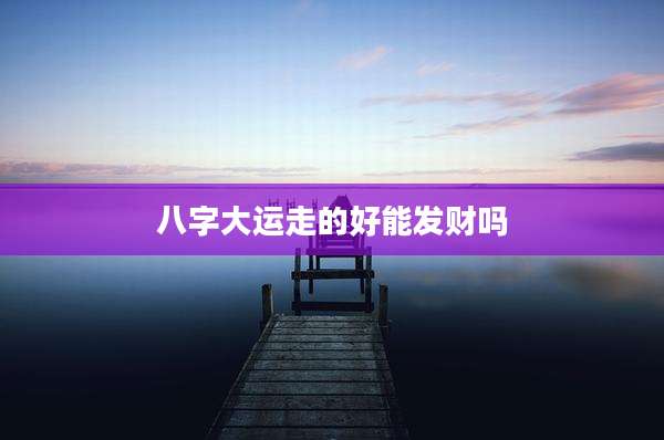 八字大运走的好能发财吗