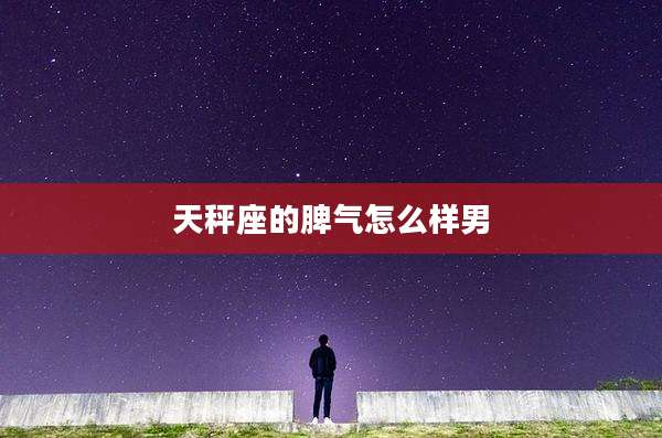 天秤座的脾气怎么样男