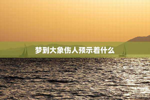 梦到大象伤人预示着什么
