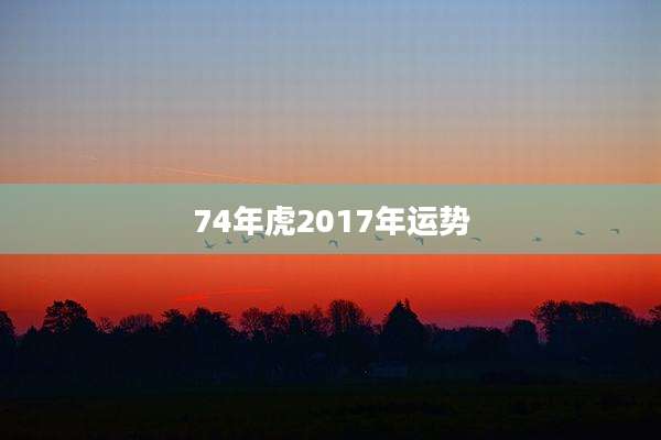74年虎2017年运势