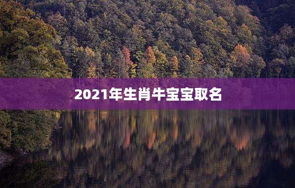 2021年生肖牛宝宝取名