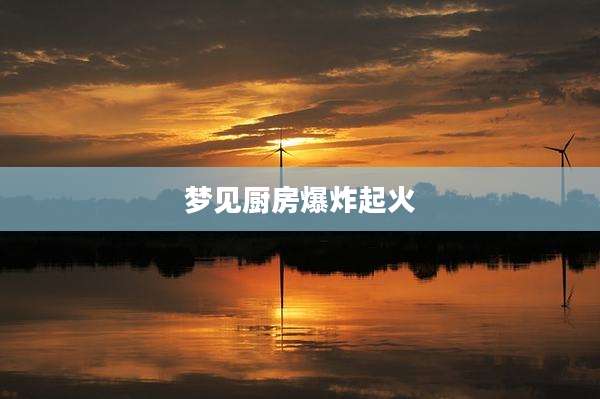 梦见厨房爆炸起火