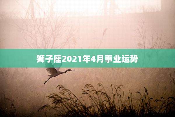 狮子座2021年4月事业运势
