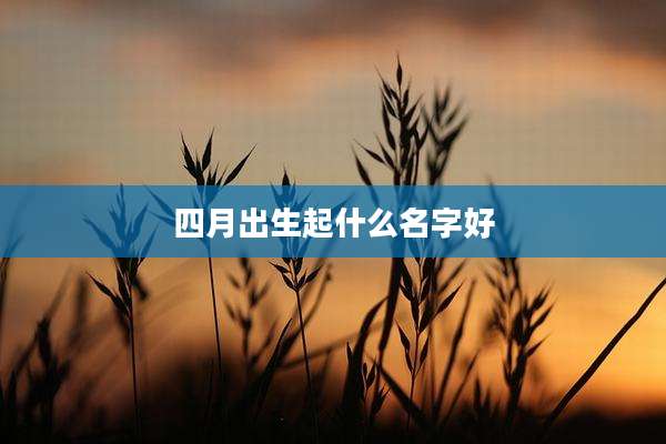 四月出生起什么名字好