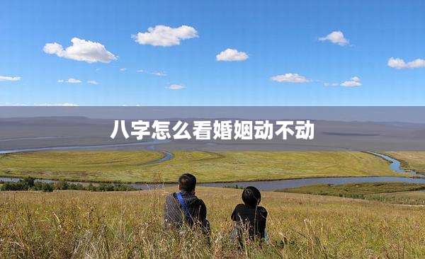 八字怎么看婚姻动不动
