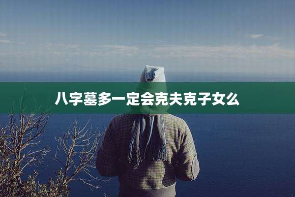 八字墓多一定会克夫克子女么