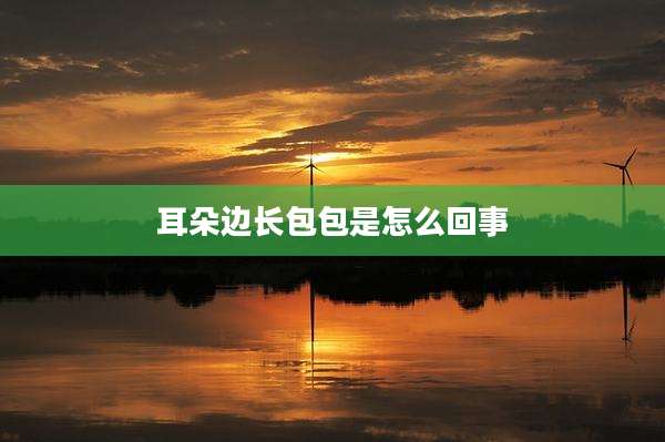 耳朵边长包包是怎么回事