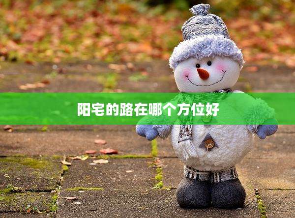 阳宅的路在哪个方位好