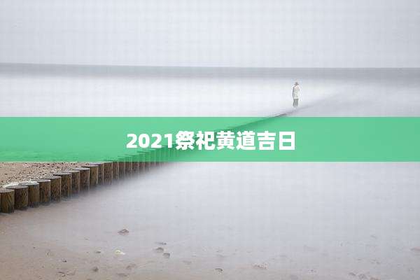 2021祭祀黄道吉日