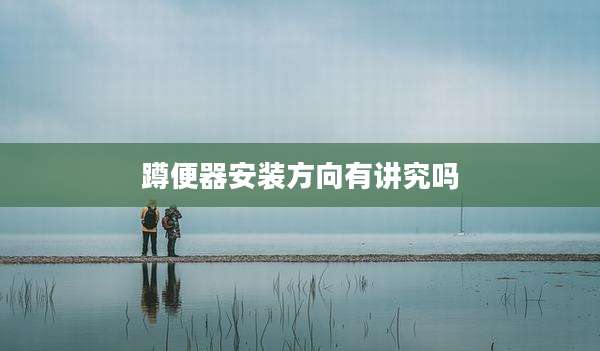 蹲便器安装方向有讲究吗