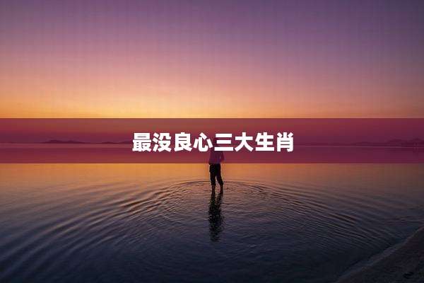 最没良心三大生肖