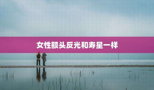 女性额头反光和寿星一样
