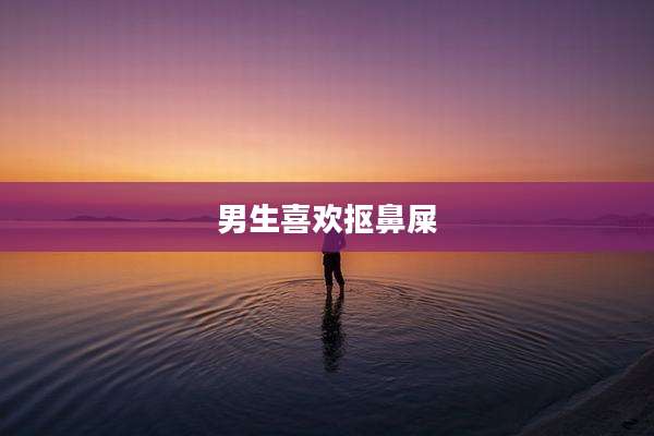 男生喜欢抠鼻屎
