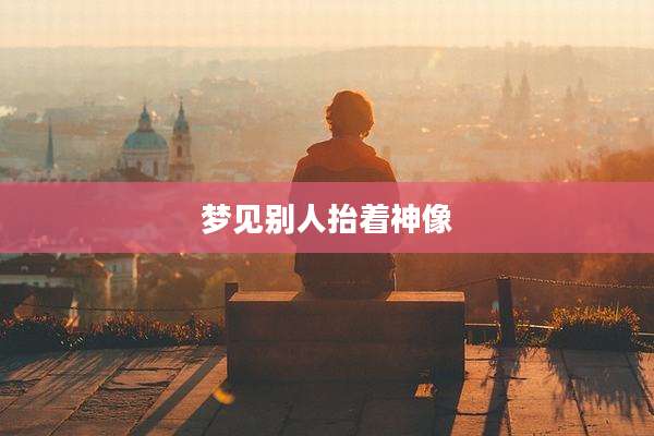 梦见别人抬着神像