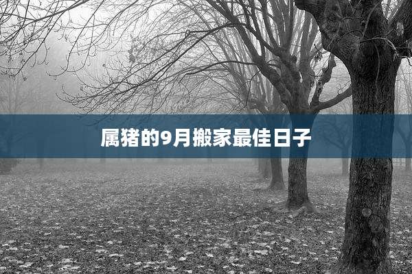 属猪的9月搬家最佳日子