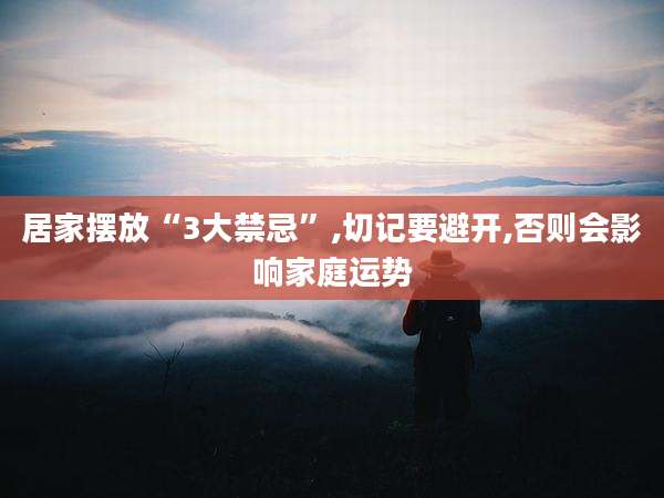 居家摆放“3大禁忌”,切记要避开,否则会影响家庭运势