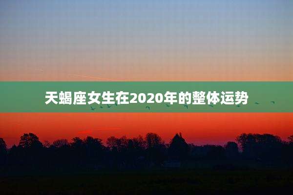 天蝎座女生在2020年的整体运势