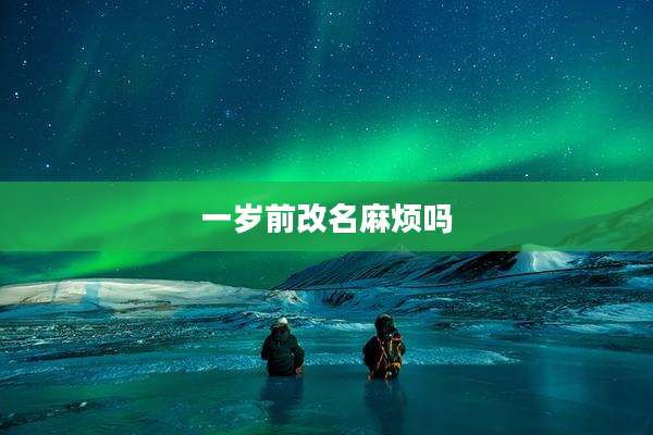 一岁前改名麻烦吗