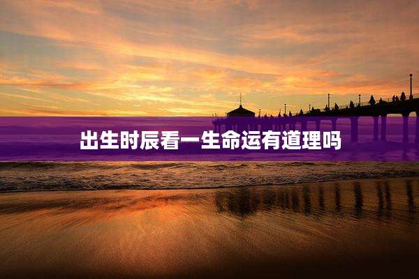 出生时辰看一生命运有道理吗
