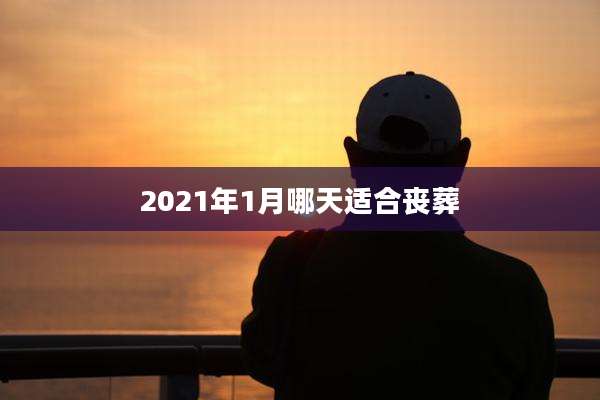 2021年1月哪天适合丧葬