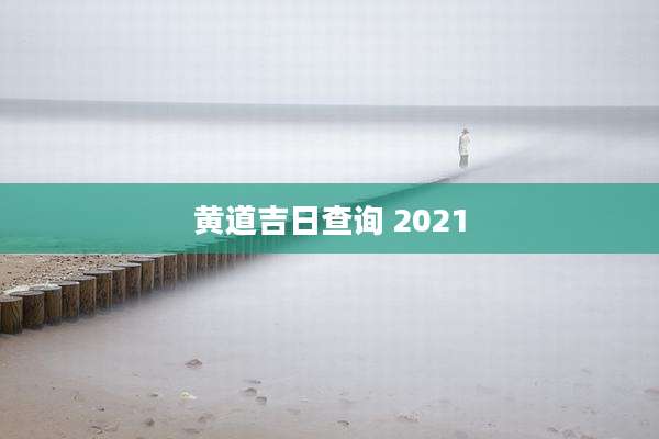 黄道吉日查询 2021